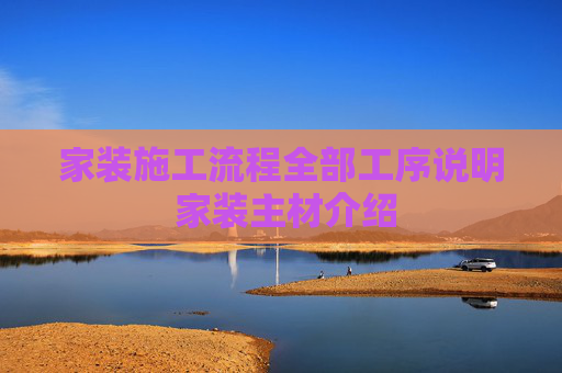 家装施工流程全部工序说明 家装主材介绍