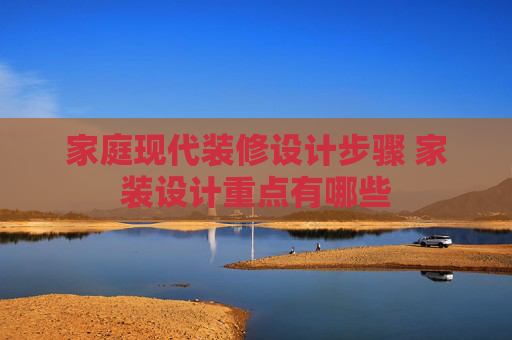 家庭现代装修设计步骤 家装设计重点有哪些