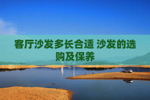 客厅沙发多长合适 沙发的选购及保养