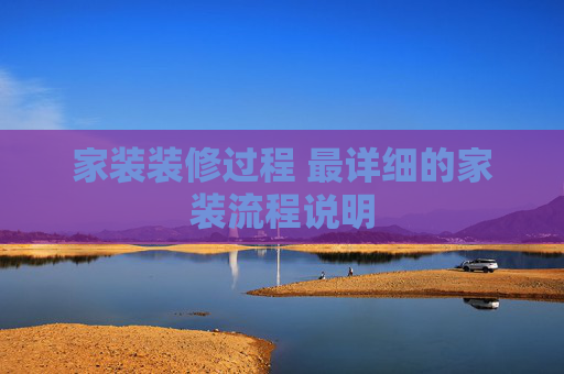 家装装修过程 最详细的家装流程说明