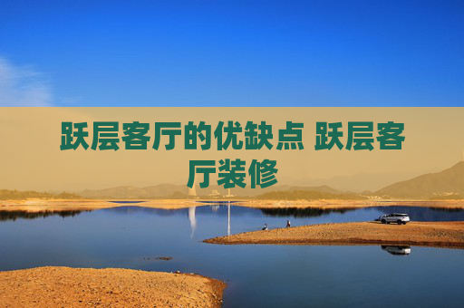 跃层客厅的优缺点 跃层客厅装修