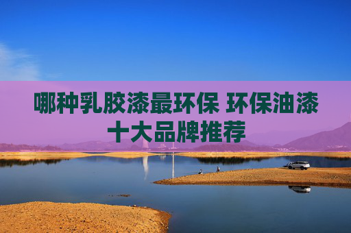 哪种乳胶漆最环保 环保油漆十大品牌推荐