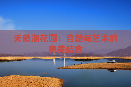天鹅湖花园：自然与艺术的完美结合