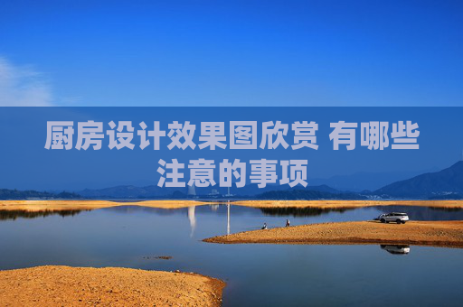 厨房设计效果图欣赏 有哪些注意的事项