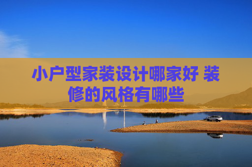 小户型家装设计哪家好 装修的风格有哪些