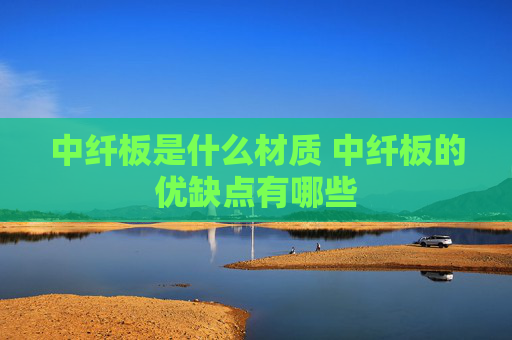 中纤板是什么材质 中纤板的优缺点有哪些