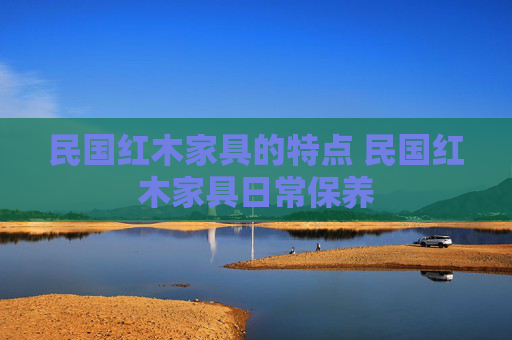 民国红木家具的特点 民国红木家具日常保养