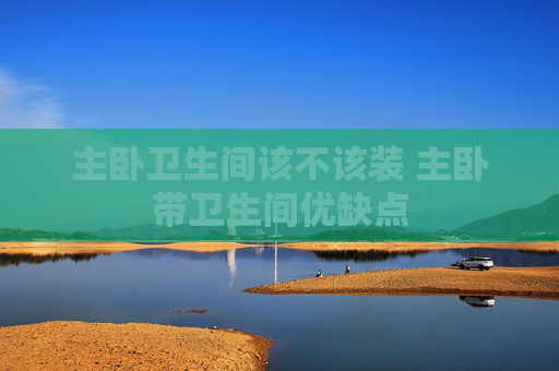 主卧卫生间该不该装 主卧带卫生间优缺点