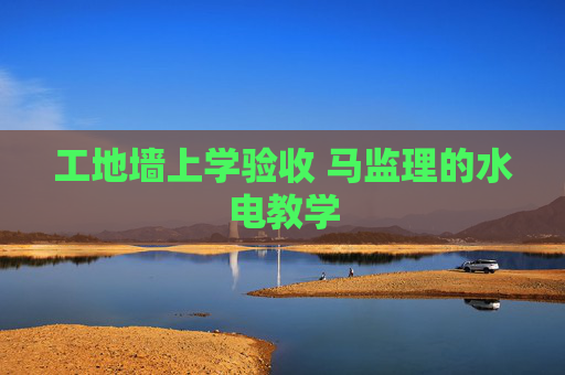 工地墙上学验收 马监理的水电教学