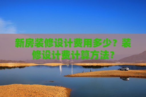 新房装修设计费用多少？装修设计费计算方法？