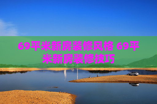 69平米新房装修风格 69平米新房装修技巧