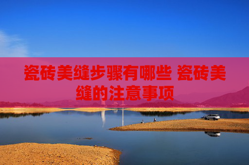 瓷砖美缝步骤有哪些 瓷砖美缝的注意事项