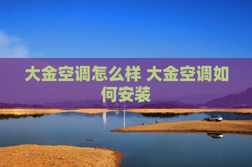 大金空调怎么样 大金空调如何安装