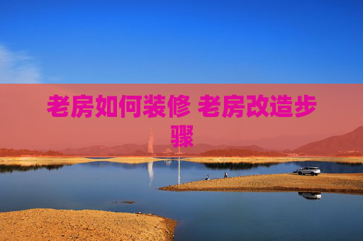老房如何装修 老房改造步骤