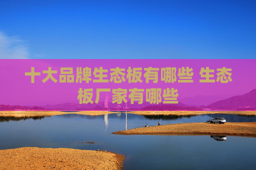 十大品牌生态板有哪些 生态板厂家有哪些