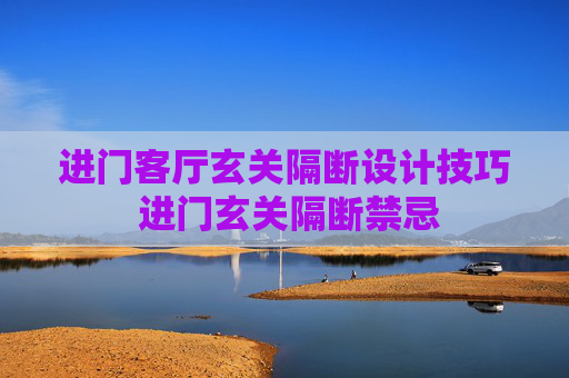 进门客厅玄关隔断设计技巧 进门玄关隔断禁忌