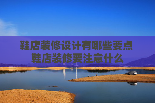 鞋店装修设计有哪些要点 鞋店装修要注意什么
