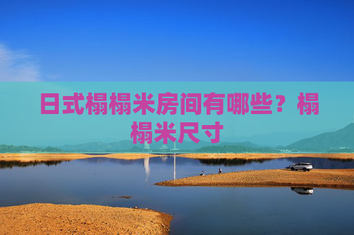 日式榻榻米房间有哪些？榻榻米尺寸