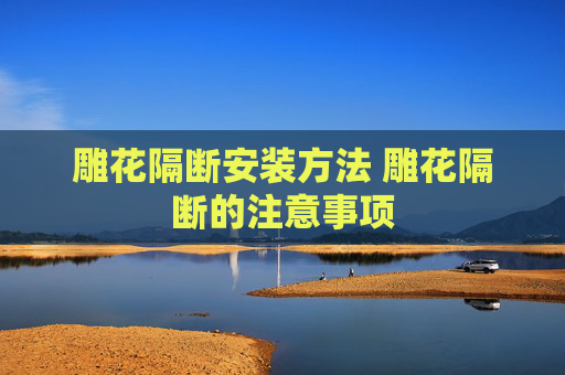 雕花隔断安装方法 雕花隔断的注意事项