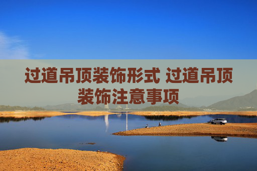 过道吊顶装饰形式 过道吊顶装饰注意事项