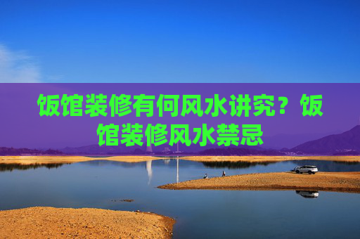 饭馆装修有何风水讲究？饭馆装修风水禁忌