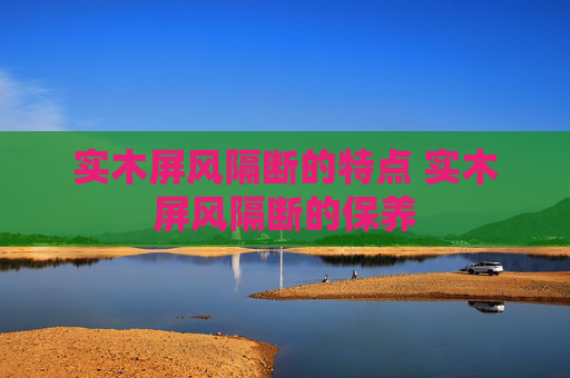 实木屏风隔断的特点 实木屏风隔断的保养