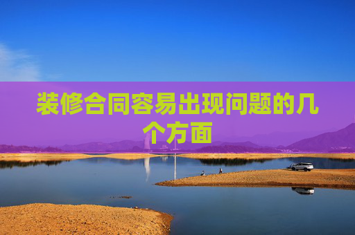 装修合同容易出现问题的几个方面