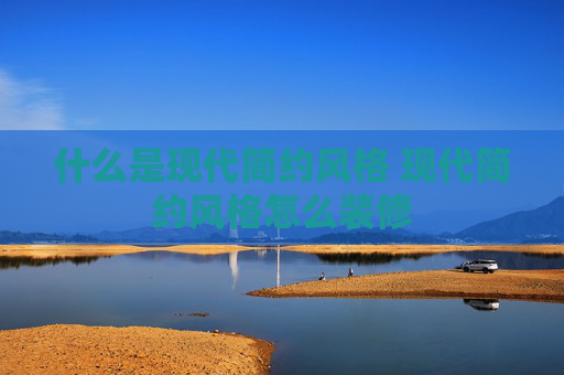 什么是现代简约风格 现代简约风格怎么装修