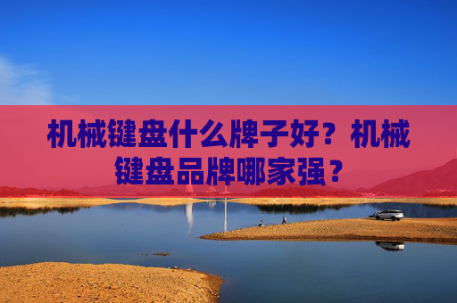机械键盘什么牌子好？机械键盘品牌哪家强？