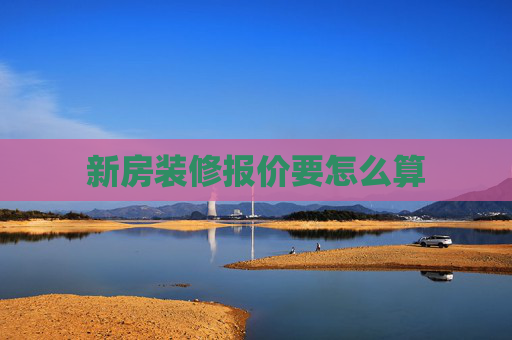 新房装修报价要怎么算