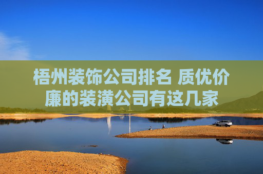 梧州装饰公司排名 质优价廉的装潢公司有这几家