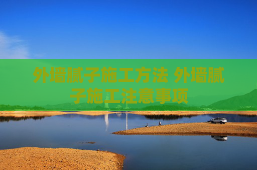 外墙腻子施工方法 外墙腻子施工注意事项