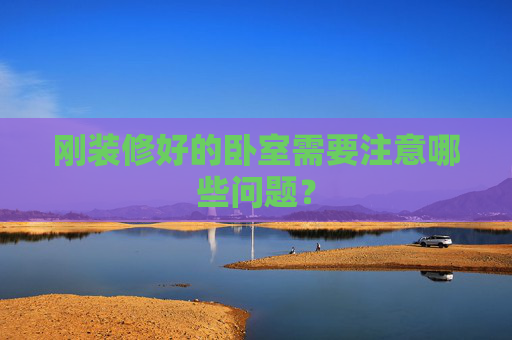 刚装修好的卧室需要注意哪些问题？