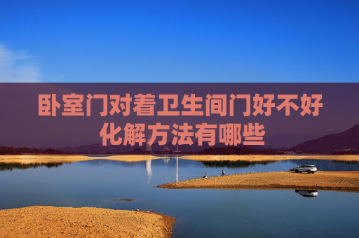 卧室门对着卫生间门好不好 化解方法有哪些
