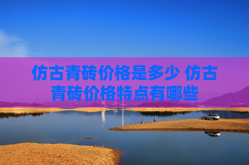 仿古青砖价格是多少 仿古青砖价格特点有哪些