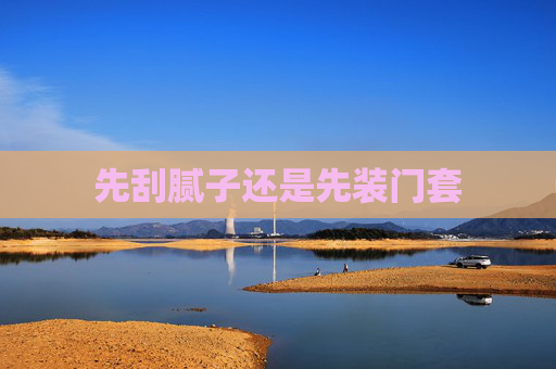 先刮腻子还是先装门套