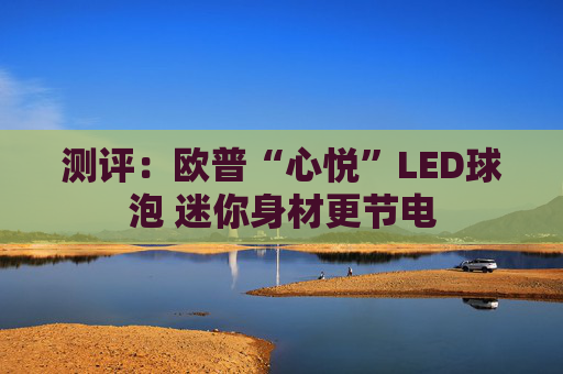 测评：欧普“心悦”LED球泡 迷你身材更节电
