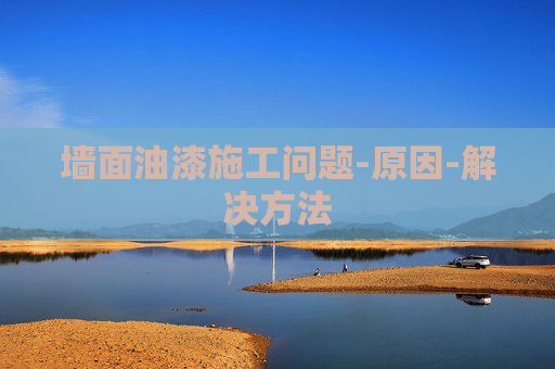 墙面油漆施工问题-原因-解决方法