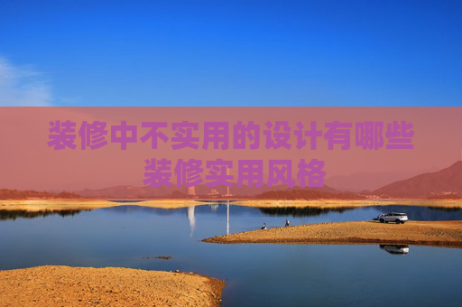 装修中不实用的设计有哪些 装修实用风格