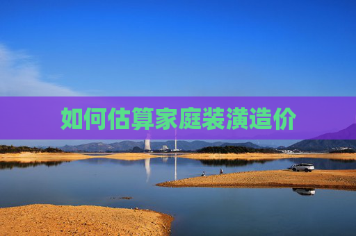 如何估算家庭装潢造价