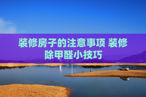 装修房子的注意事项 装修除甲醛小技巧