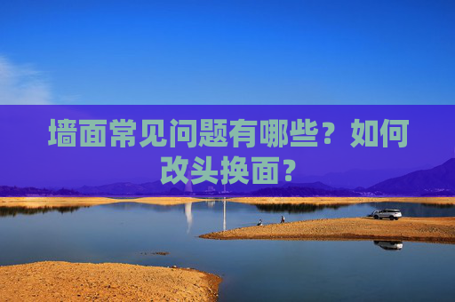 墙面常见问题有哪些？如何改头换面？