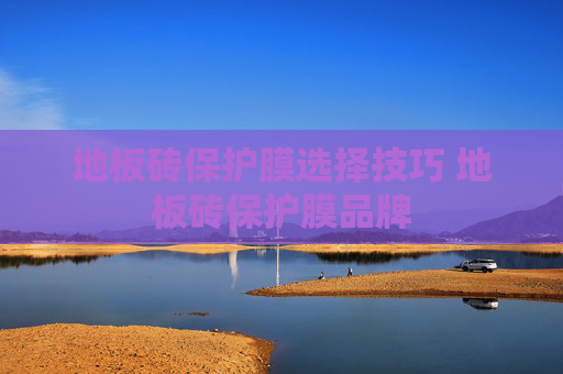 地板砖保护膜选择技巧 地板砖保护膜品牌