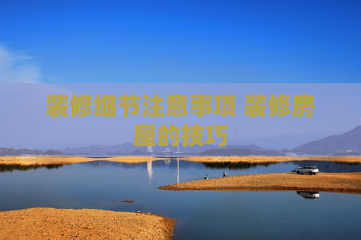装修细节注意事项 装修房屋的技巧