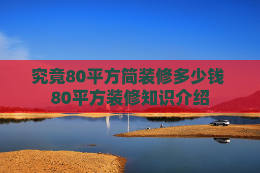 究竟80平方简装修多少钱 80平方装修知识介绍