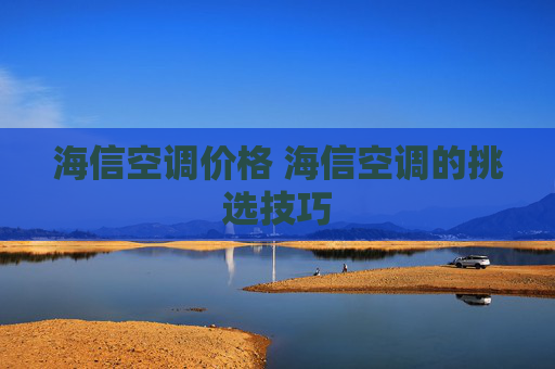 海信空调价格 海信空调的挑选技巧