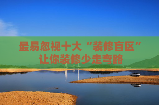 最易忽视十大“装修盲区” 让你装修少走弯路