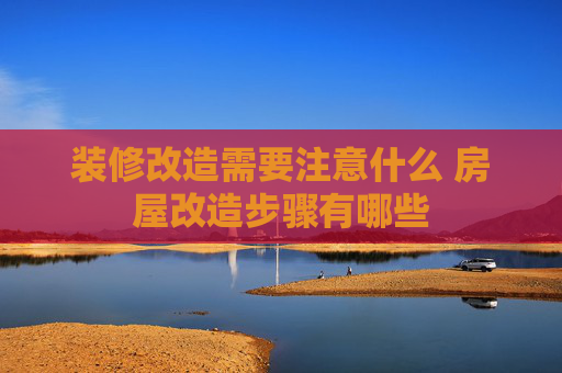 装修改造需要注意什么 房屋改造步骤有哪些
