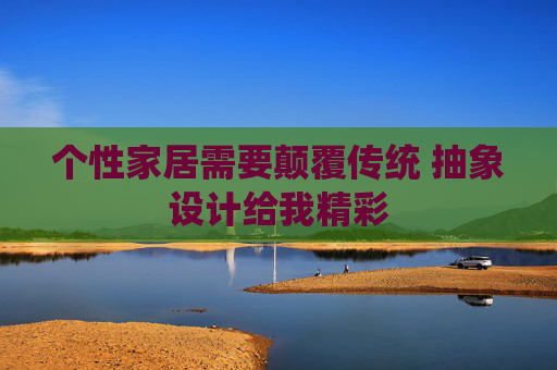 个性家居需要颠覆传统 抽象设计给我精彩