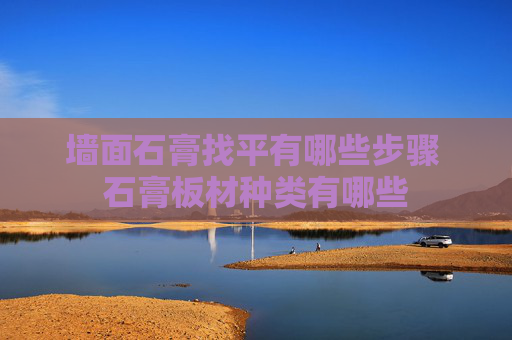 墙面石膏找平有哪些步骤 石膏板材种类有哪些